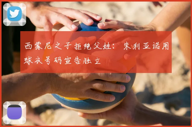 西蒙尼之子拒绝父姓：朱利亚诺用球衣号码宣告独立