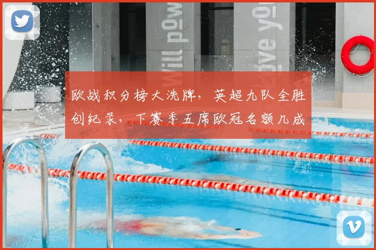 欧战积分榜大洗牌，英超九队全胜创纪录，下赛季五席欧冠名额几成定局