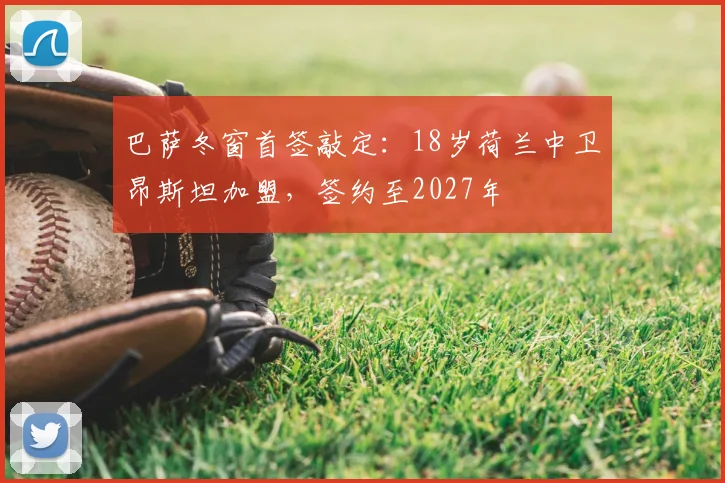 巴萨冬窗首签敲定：18岁荷兰中卫昂斯坦加盟，签约至2027年