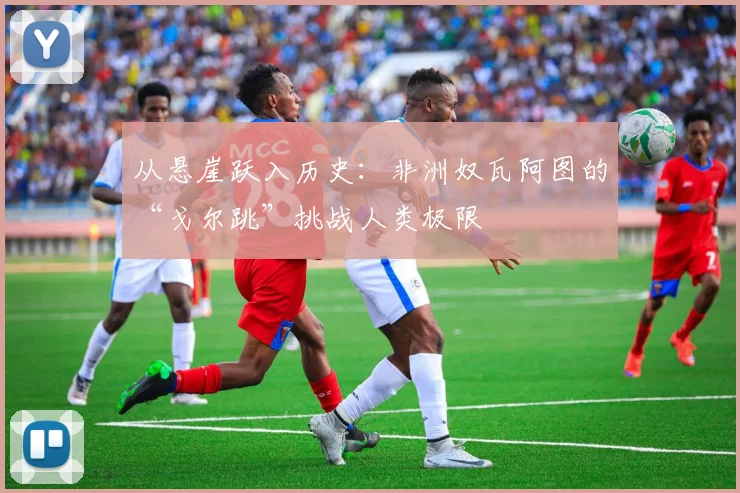 从悬崖跃入历史：非洲奴瓦阿图的“戈尔跳”挑战人类极限