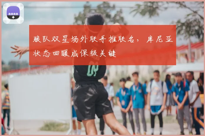 狼队双星场外联手推联名，库尼亚状态回暖成保级关键