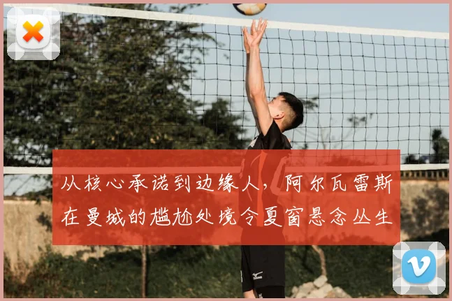 从核心承诺到边缘人，阿尔瓦雷斯在曼城的尴尬处境令夏窗悬念丛生