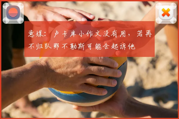 意媒：卢卡库小作文没有用，若再不归队那不勒斯可能会起诉他