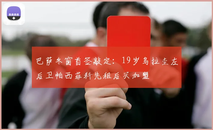 巴萨冬窗首签敲定：19岁乌拉圭左后卫帕西菲科先租后买加盟