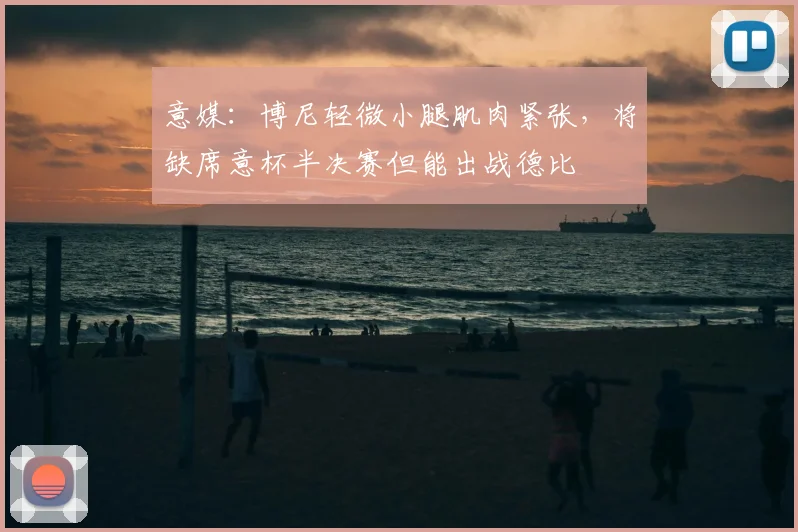 意媒：博尼轻微小腿肌肉紧张，将缺席意杯半决赛但能出战德比