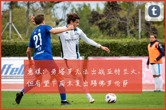意媒：劳塔罗无法出战亚特兰大，但有望下周末复出踢佛罗伦萨