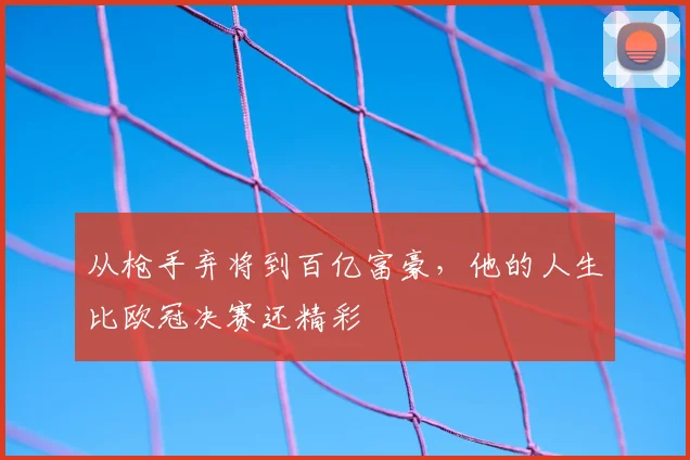 从枪手弃将到百亿富豪，他的人生比欧冠决赛还精彩